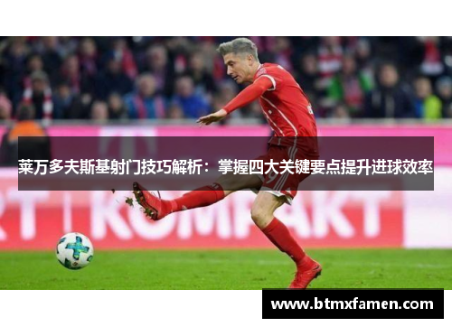 莱万多夫斯基射门技巧解析：掌握四大关键要点提升进球效率