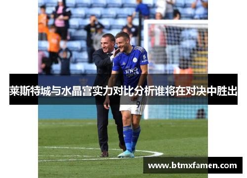 莱斯特城与水晶宫实力对比分析谁将在对决中胜出