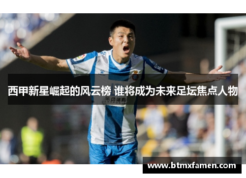 西甲新星崛起的风云榜 谁将成为未来足坛焦点人物