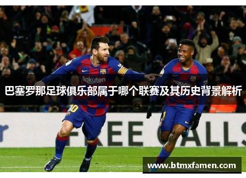 巴塞罗那足球俱乐部属于哪个联赛及其历史背景解析