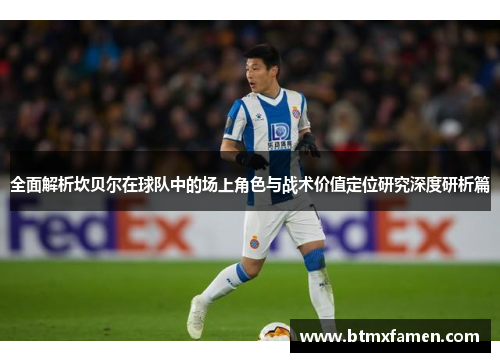 全面解析坎贝尔在球队中的场上角色与战术价值定位研究深度研析篇