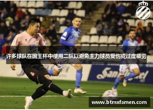 许多球队在国王杯中使用二队以避免主力球员受伤或过度疲劳