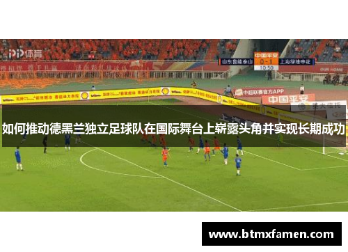 如何推动德黑兰独立足球队在国际舞台上崭露头角并实现长期成功