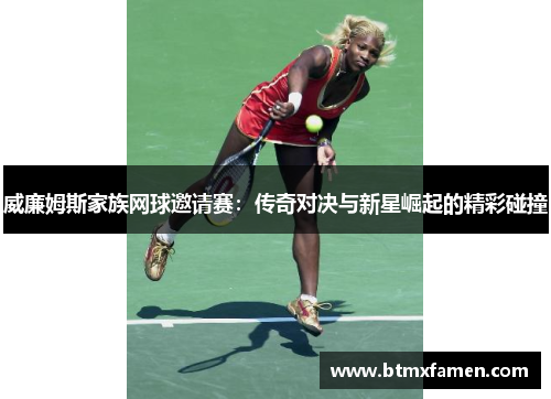 威廉姆斯家族网球邀请赛：传奇对决与新星崛起的精彩碰撞