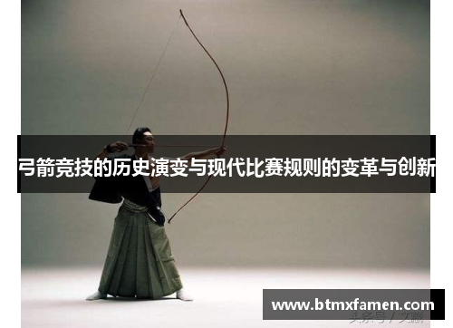 弓箭竞技的历史演变与现代比赛规则的变革与创新