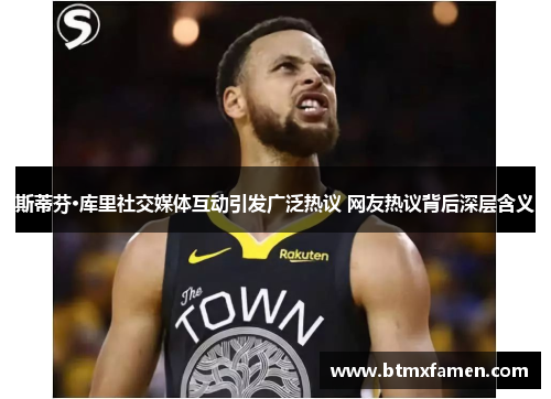 斯蒂芬·库里社交媒体互动引发广泛热议 网友热议背后深层含义