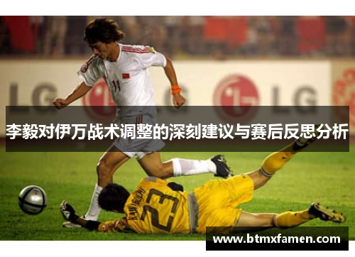 李毅对伊万战术调整的深刻建议与赛后反思分析