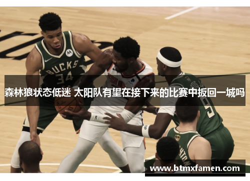 森林狼状态低迷 太阳队有望在接下来的比赛中扳回一城吗